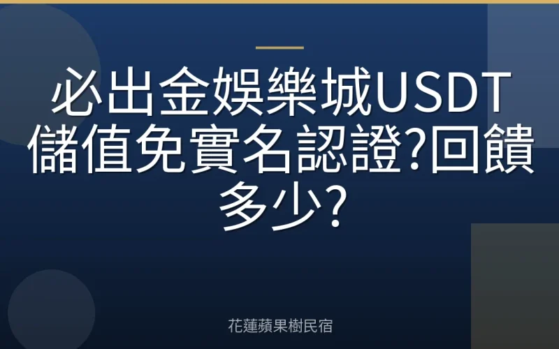 必出金娛樂城USDT儲值免實名認證?回饋多少?
