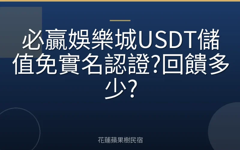 必贏娛樂城USDT儲值免實名認證?回饋多少?