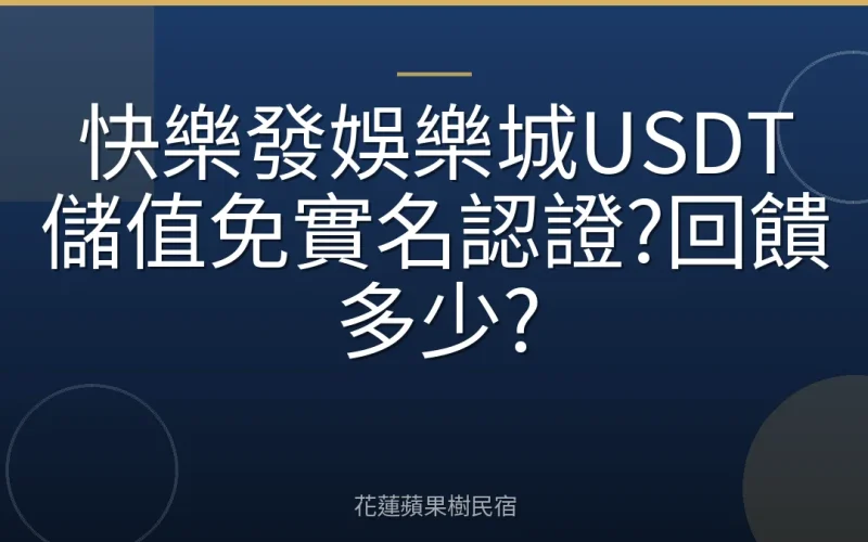 快樂發娛樂城USDT儲值免實名認證?回饋多少?