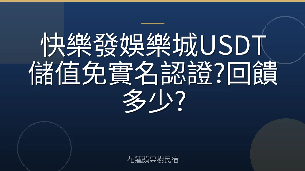 快樂發娛樂城USDT儲值免實名認證?回饋多少?