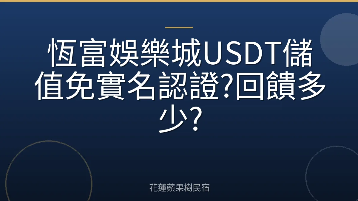 恆富娛樂城USDT儲值免實名認證?回饋多少?