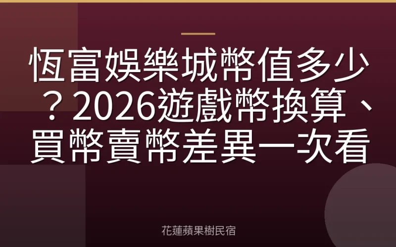 恆富娛樂城幣值多少？2026遊戲幣換算、買幣賣幣差異一次看