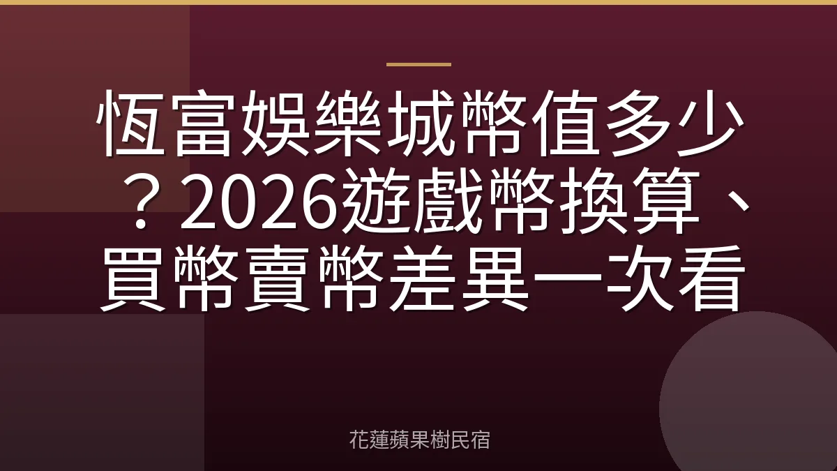 恆富娛樂城幣值多少？2026遊戲幣換算、買幣賣幣差異一次看