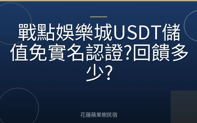 戰點娛樂城USDT儲值免實名認證?回饋多少?