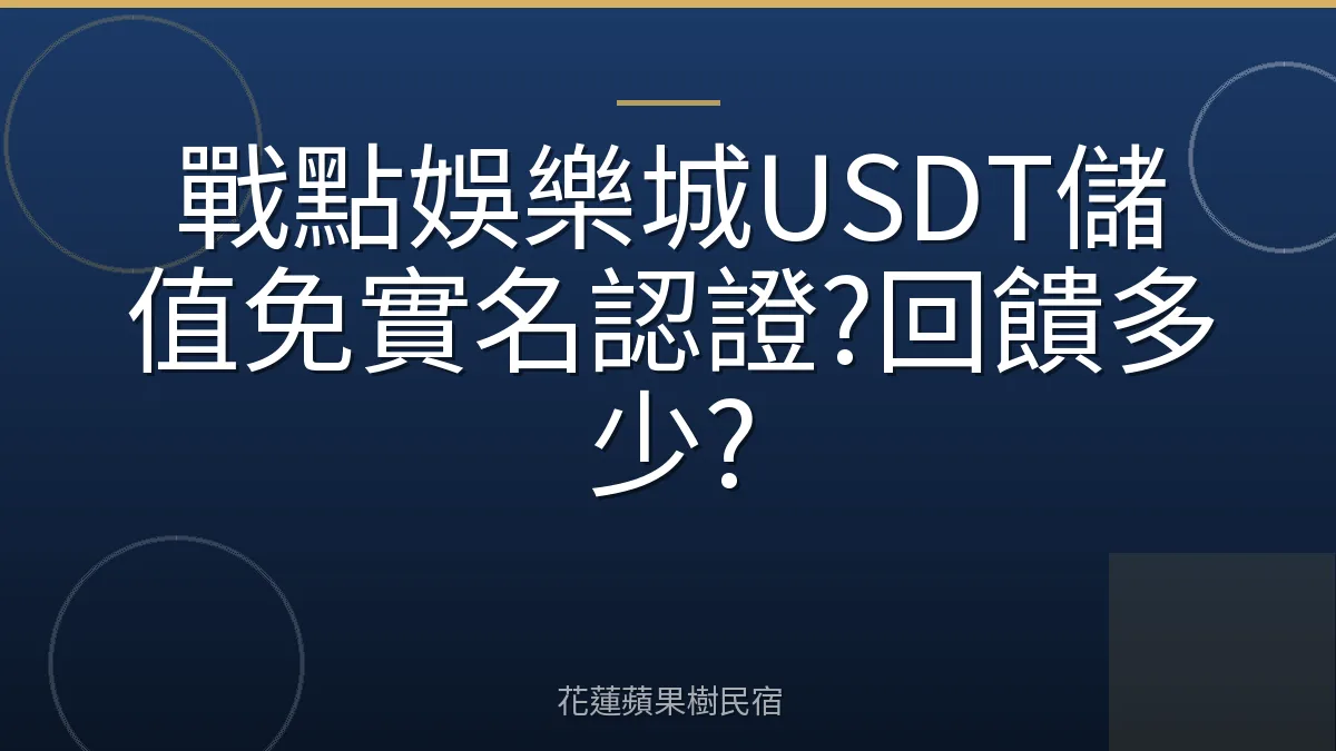 戰點娛樂城USDT儲值免實名認證?回饋多少?