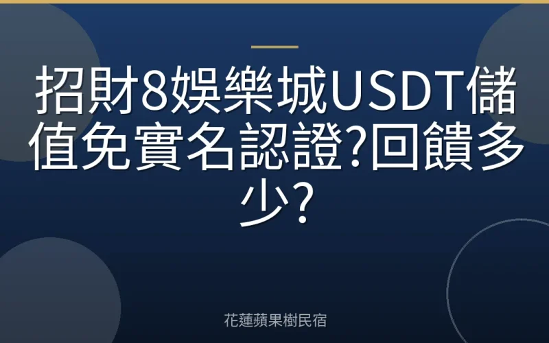 招財8娛樂城USDT儲值免實名認證?回饋多少?