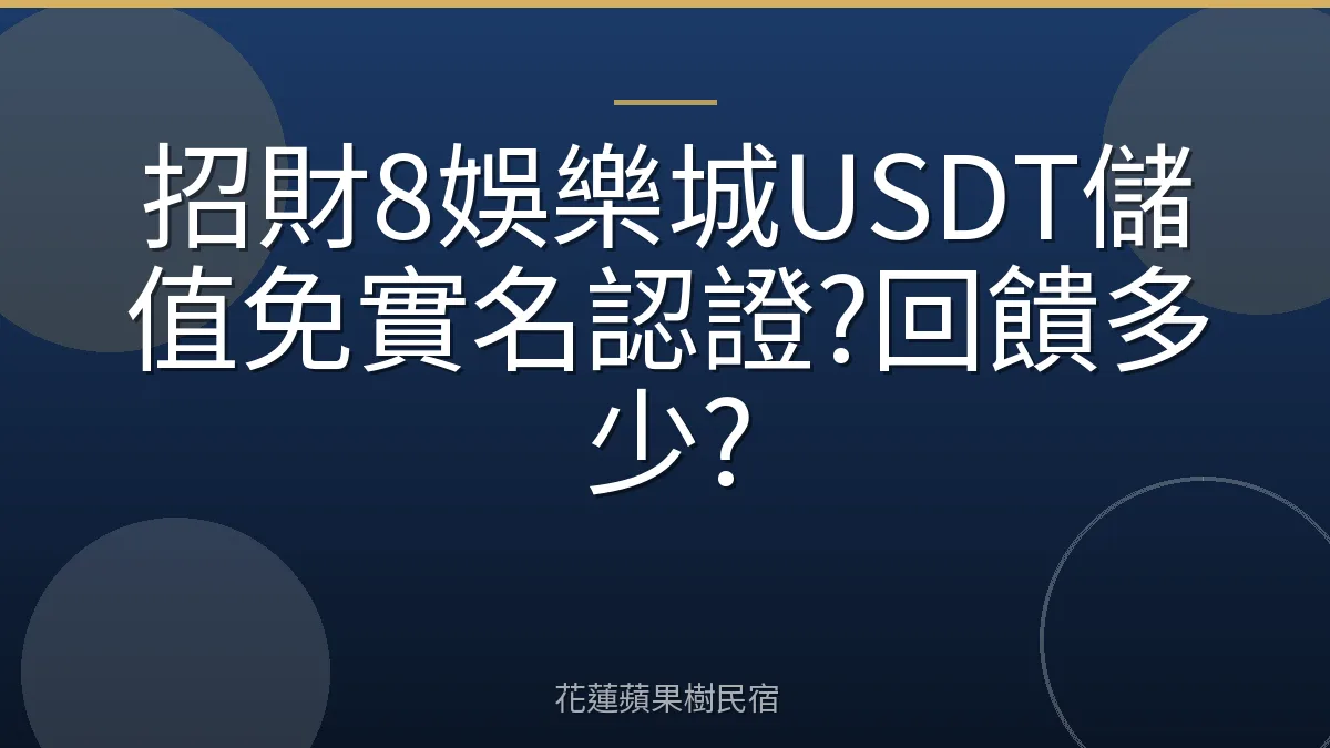 招財8娛樂城USDT儲值免實名認證?回饋多少?