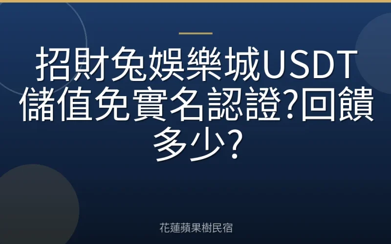 招財兔娛樂城USDT儲值免實名認證?回饋多少?