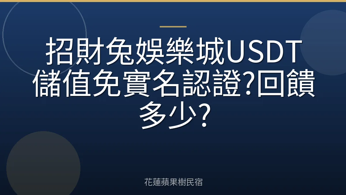 招財兔娛樂城USDT儲值免實名認證?回饋多少?