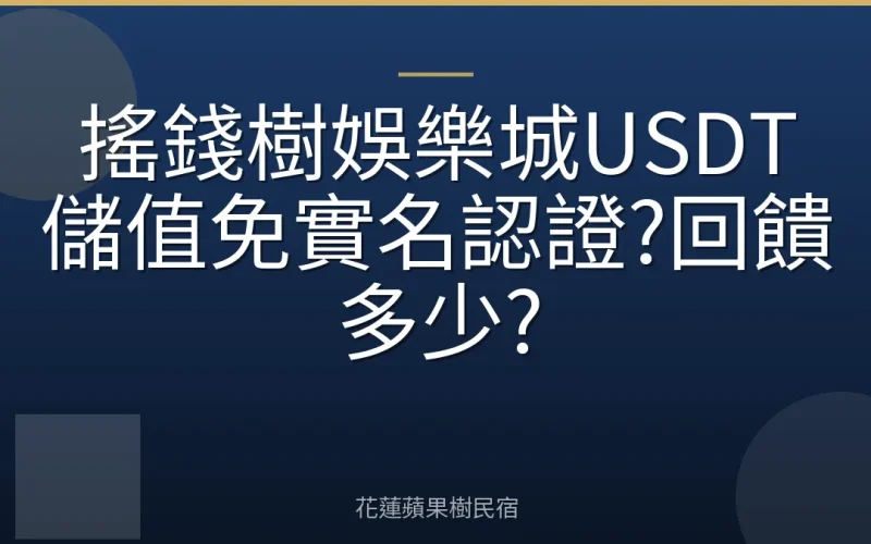 搖錢樹娛樂城USDT儲值免實名認證?回饋多少?