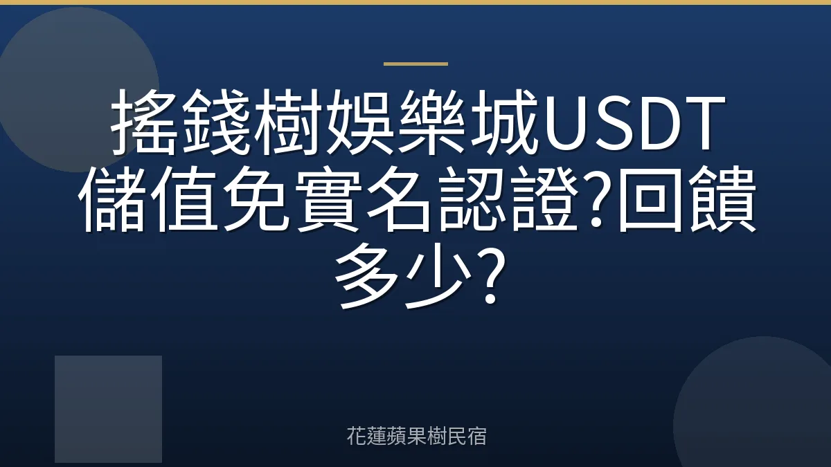 搖錢樹娛樂城USDT儲值免實名認證?回饋多少?