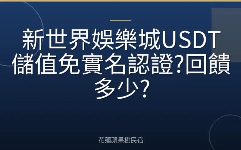 新世界娛樂城USDT儲值免實名認證?回饋多少?