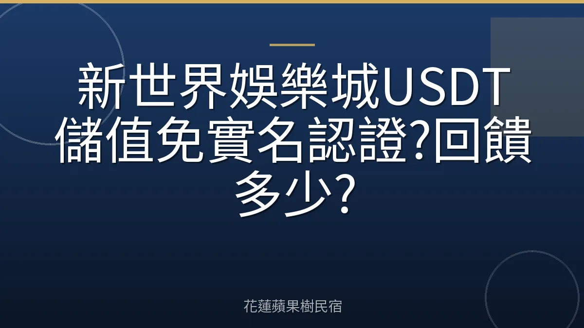 新世界娛樂城USDT儲值免實名認證?回饋多少?