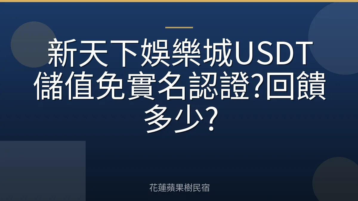 新天下娛樂城USDT儲值免實名認證?回饋多少?