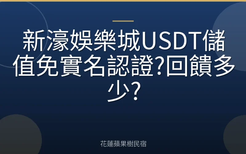新濠娛樂城USDT儲值免實名認證?回饋多少?