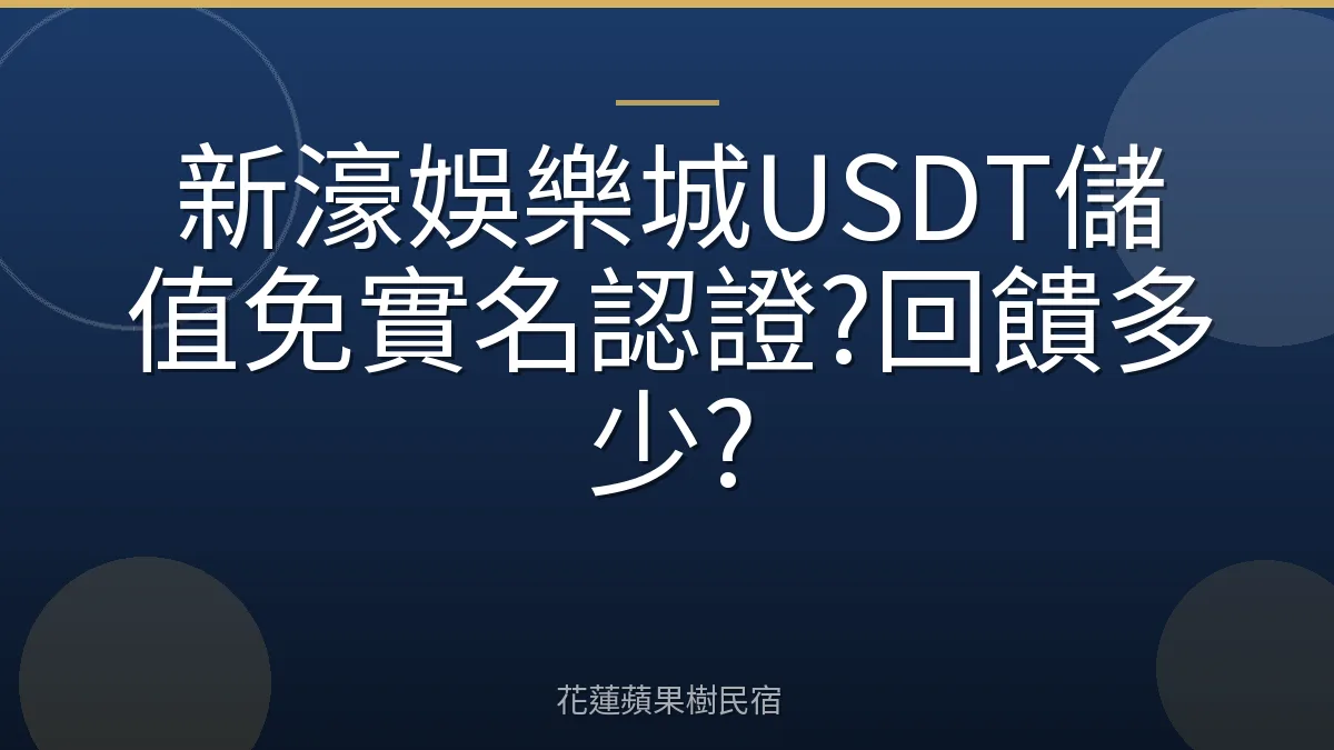 新濠娛樂城USDT儲值免實名認證?回饋多少?