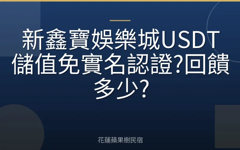 新鑫寶娛樂城USDT儲值免實名認證?回饋多少?
