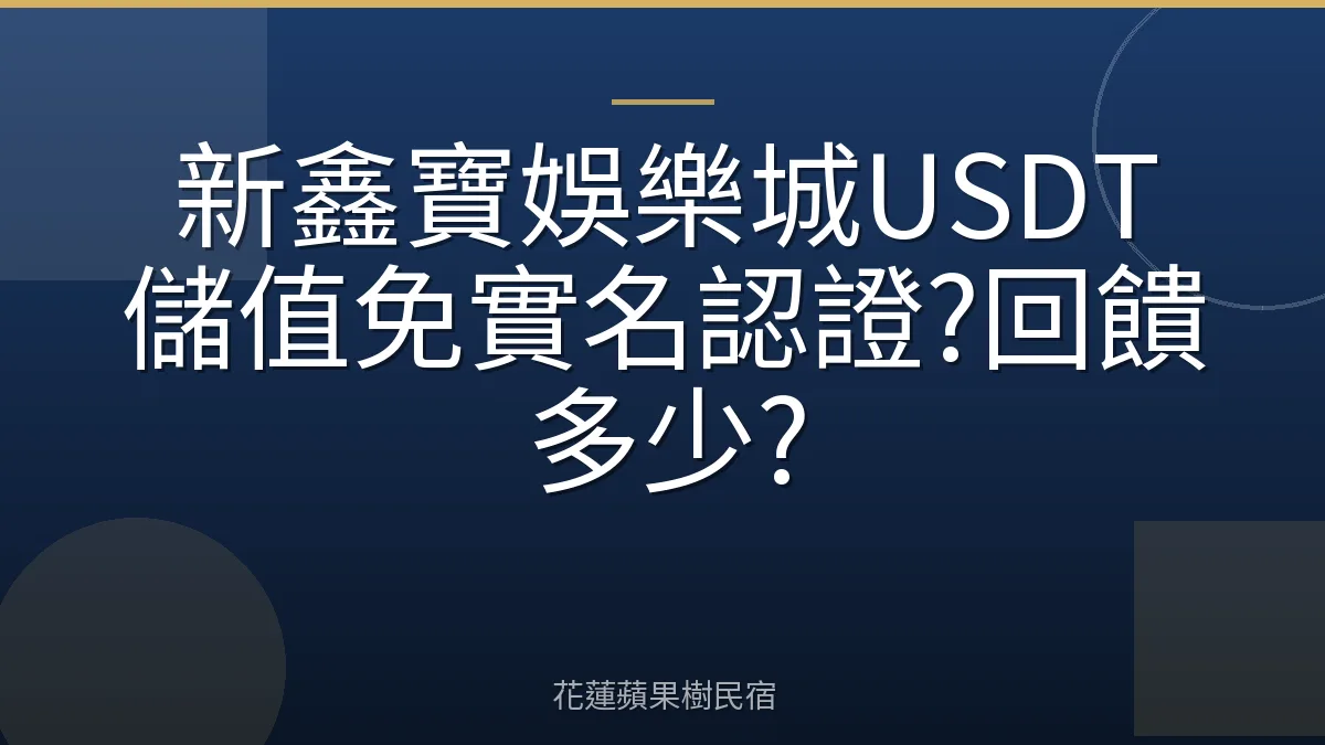 新鑫寶娛樂城USDT儲值免實名認證?回饋多少?
