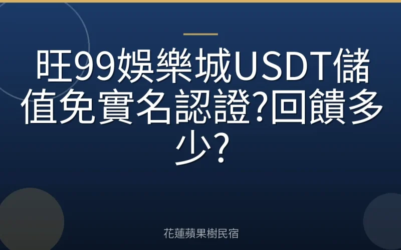 旺99娛樂城USDT儲值免實名認證?回饋多少?