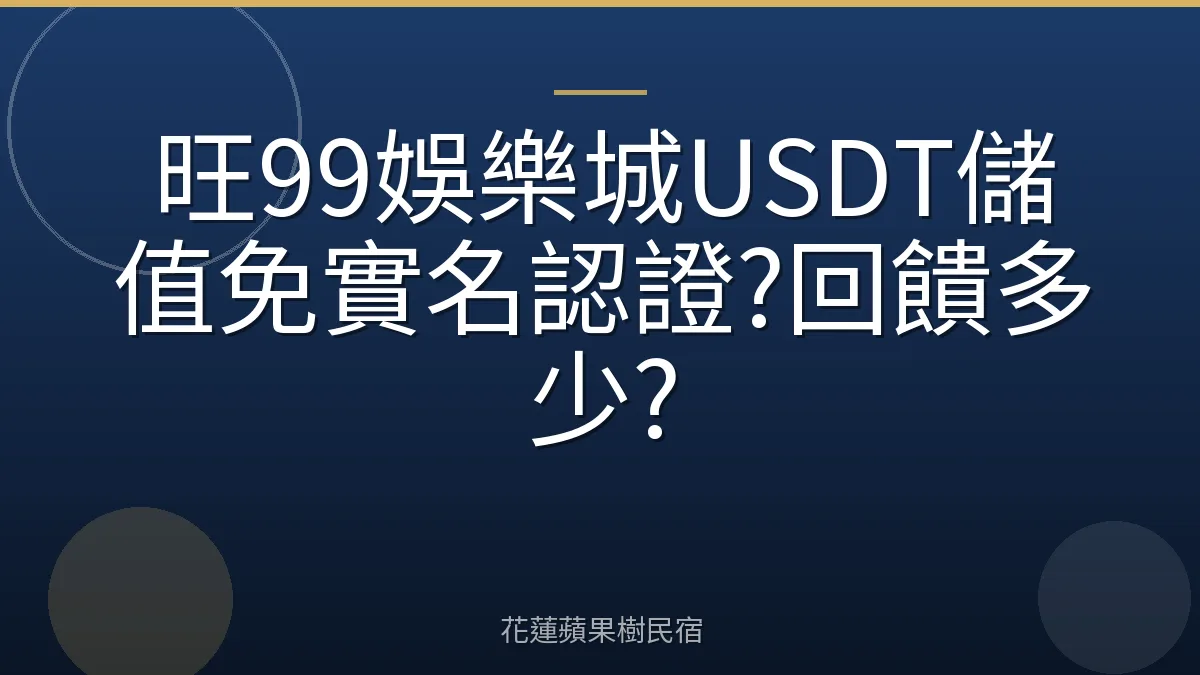 旺99娛樂城USDT儲值免實名認證?回饋多少?