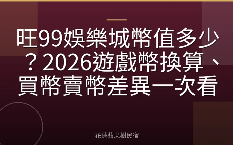 旺99娛樂城幣值多少？2026遊戲幣換算、買幣賣幣差異一次看