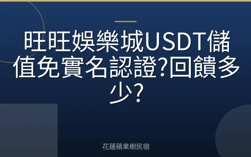 旺旺娛樂城USDT儲值免實名認證?回饋多少?