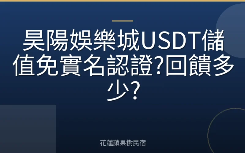 昊陽娛樂城USDT儲值免實名認證?回饋多少?