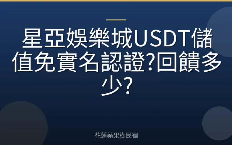 星亞娛樂城USDT儲值免實名認證?回饋多少?
