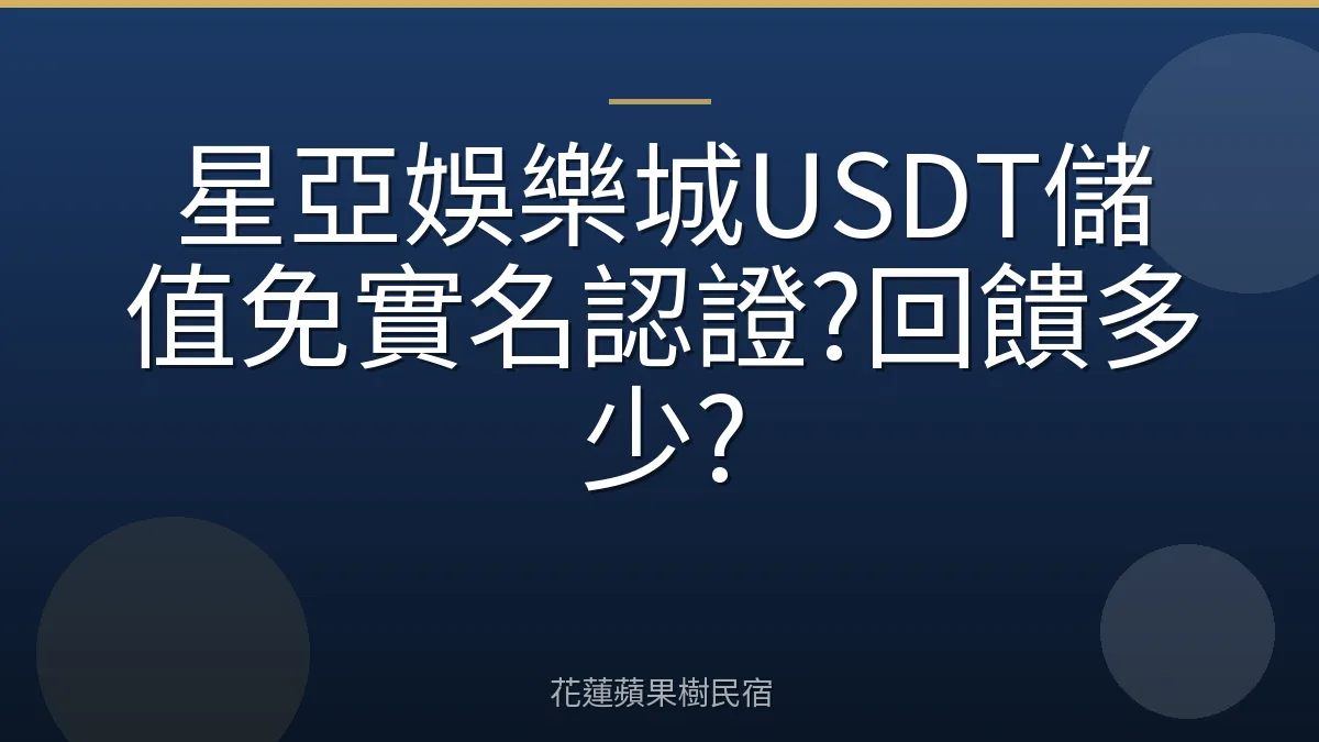 星亞娛樂城USDT儲值免實名認證?回饋多少?
