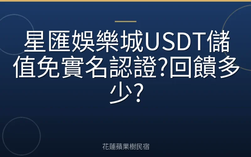 星匯娛樂城USDT儲值免實名認證?回饋多少?