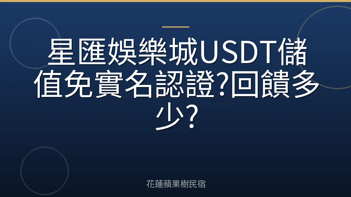 星匯娛樂城USDT儲值免實名認證?回饋多少?