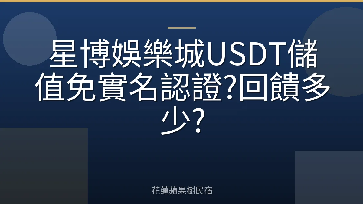 星博娛樂城USDT儲值免實名認證?回饋多少?
