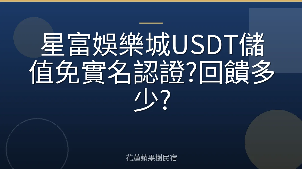 星富娛樂城USDT儲值免實名認證?回饋多少?