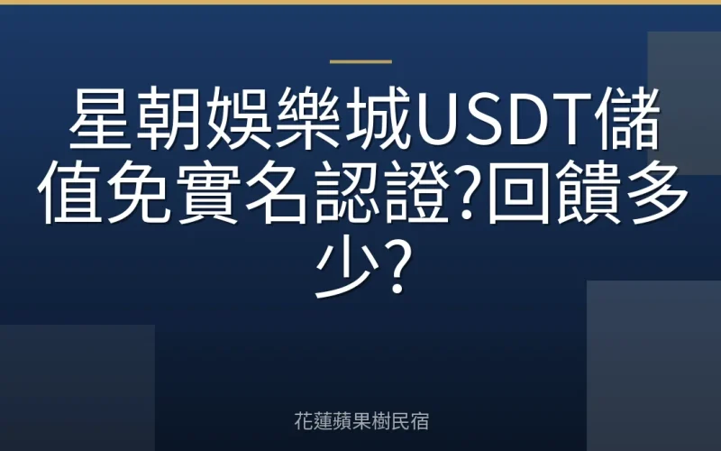 星朝娛樂城USDT儲值免實名認證?回饋多少?