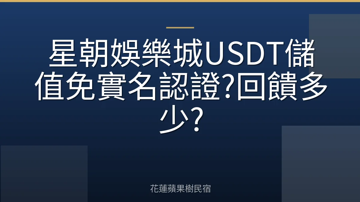 星朝娛樂城USDT儲值免實名認證?回饋多少?