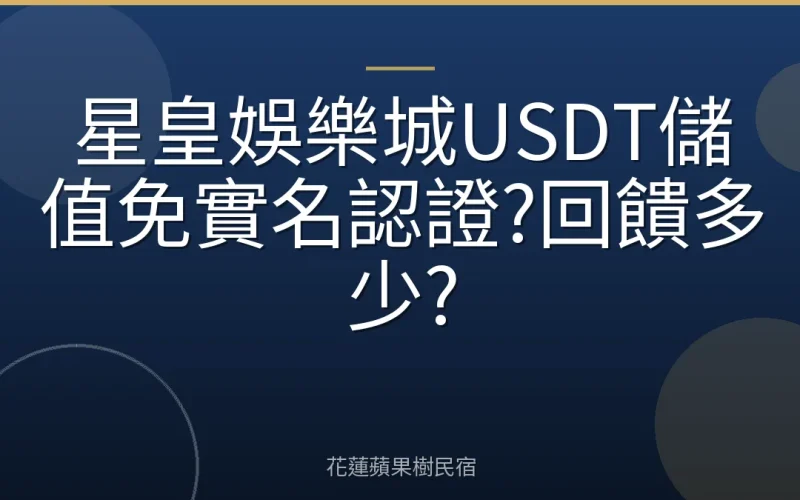 星皇娛樂城USDT儲值免實名認證?回饋多少?