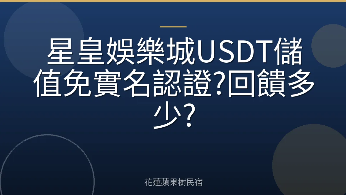 星皇娛樂城USDT儲值免實名認證?回饋多少?