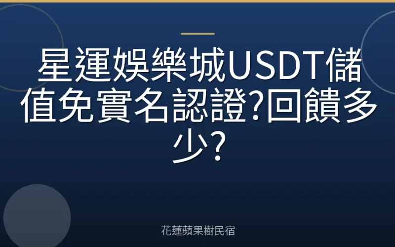 星運娛樂城USDT儲值免實名認證?回饋多少?