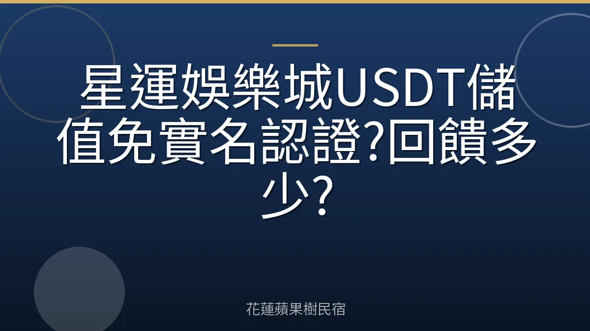 星運娛樂城USDT儲值免實名認證?回饋多少?