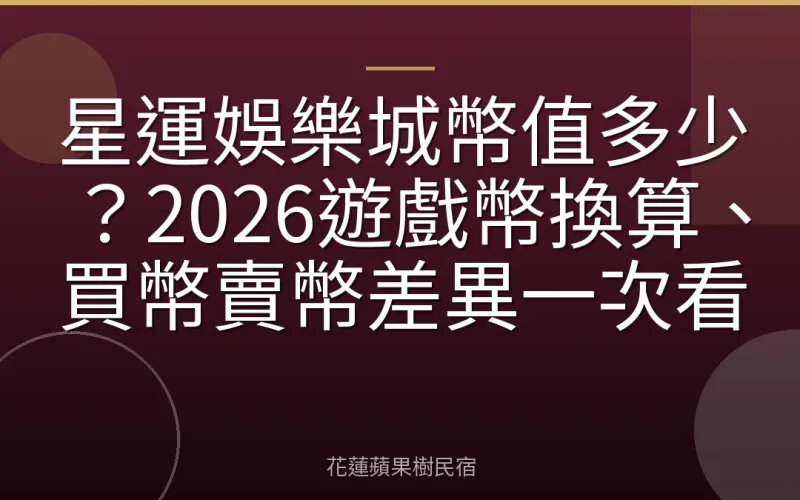 星運娛樂城幣值多少？2026遊戲幣換算、買幣賣幣差異一次看