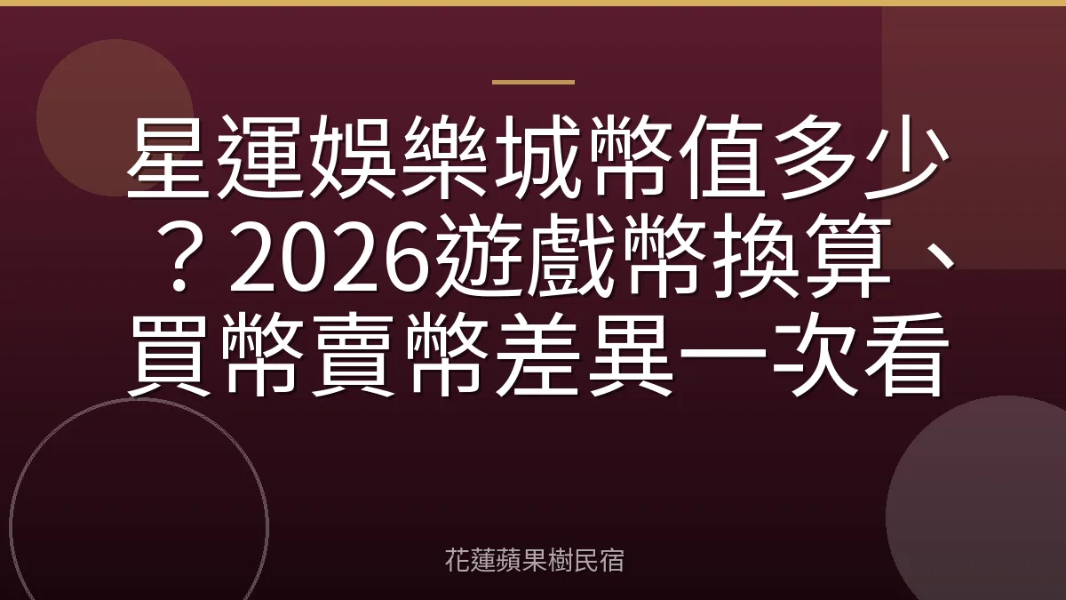 星運娛樂城幣值多少？2026遊戲幣換算、買幣賣幣差異一次看