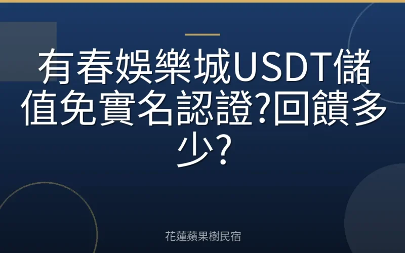 有春娛樂城USDT儲值免實名認證?回饋多少?