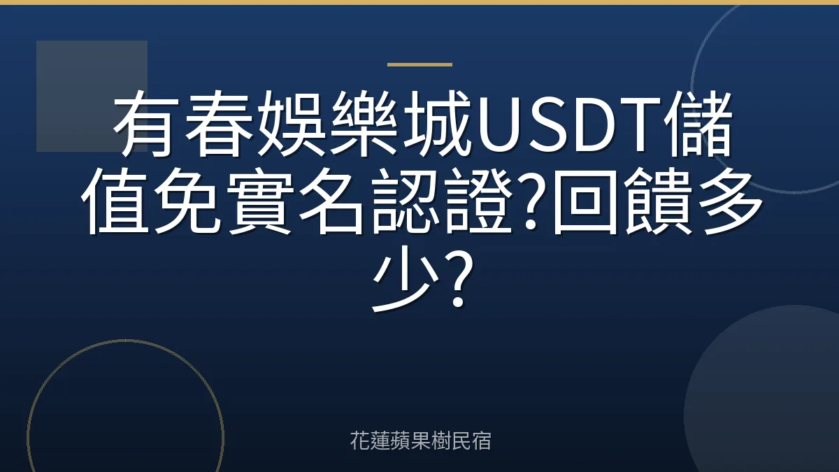 有春娛樂城USDT儲值免實名認證?回饋多少?