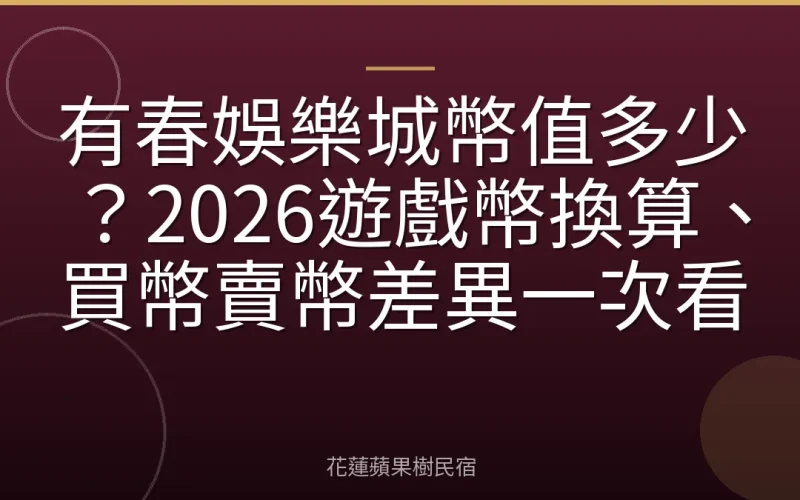 有春娛樂城幣值多少？2026遊戲幣換算、買幣賣幣差異一次看