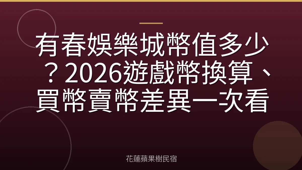 有春娛樂城幣值多少？2026遊戲幣換算、買幣賣幣差異一次看