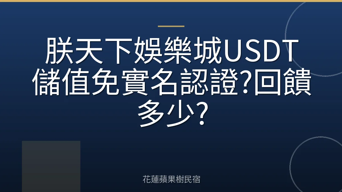 朕天下娛樂城USDT儲值免實名認證?回饋多少?