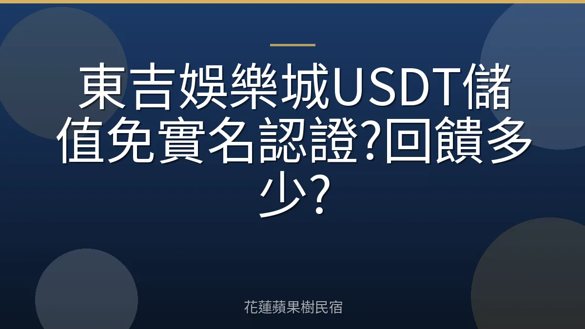 東吉娛樂城USDT儲值免實名認證?回饋多少?