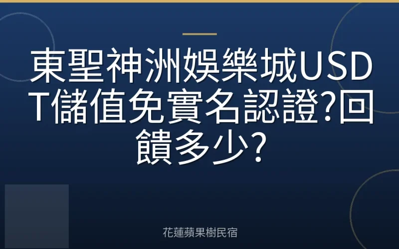 東聖神洲娛樂城USDT儲值免實名認證?回饋多少?