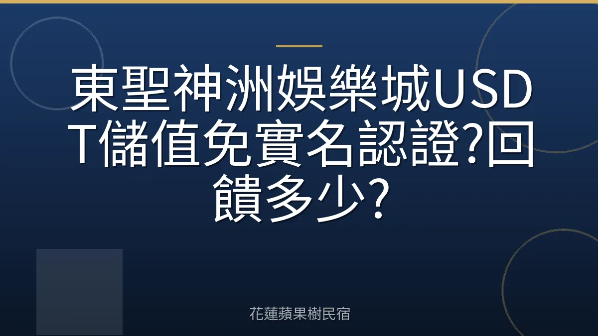 東聖神洲娛樂城USDT儲值免實名認證?回饋多少?