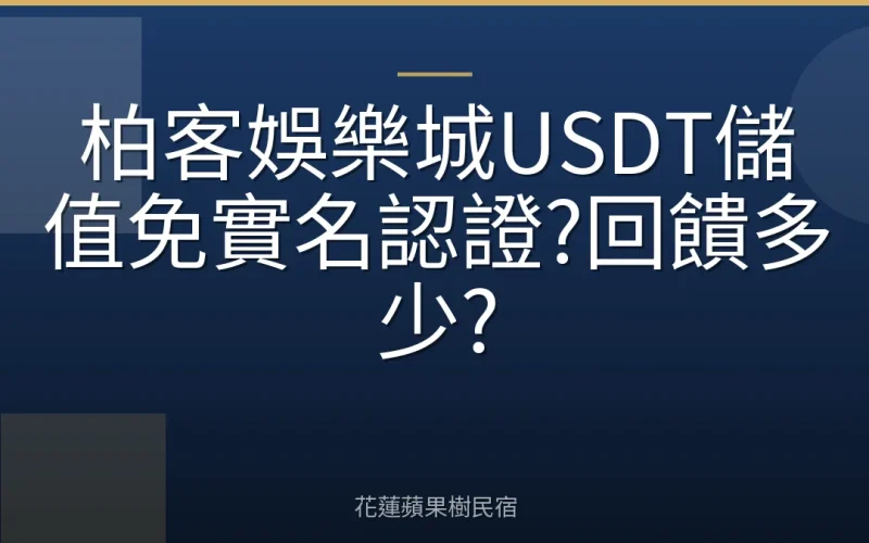 柏客娛樂城USDT儲值免實名認證?回饋多少?